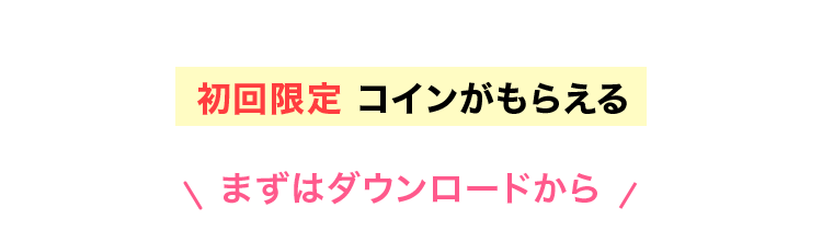 初回限定 コインがもらえる まずはダウンロードから